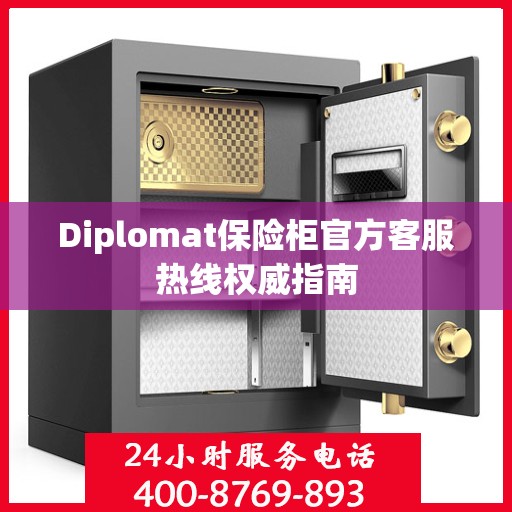 Diplomat保险柜官方客服热线权威指南