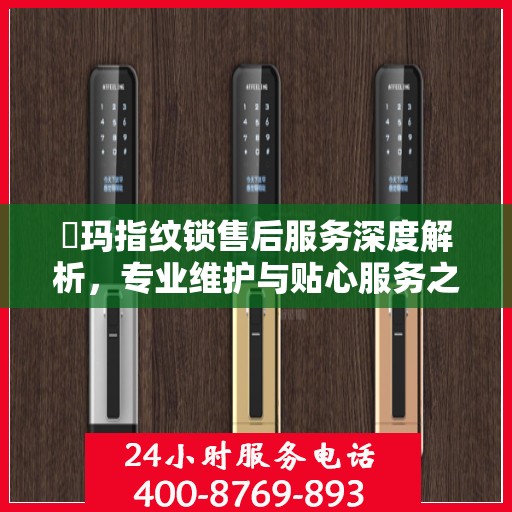 玥玛指纹锁售后服务深度解析，专业维护与贴心服务之道