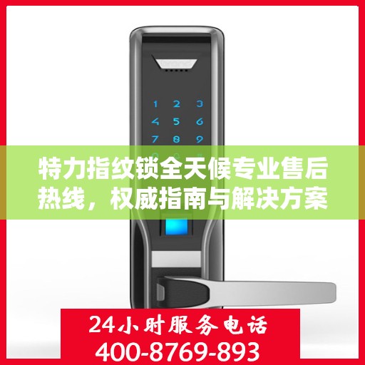 特力指纹锁全天候专业售后热线，权威指南与解决方案