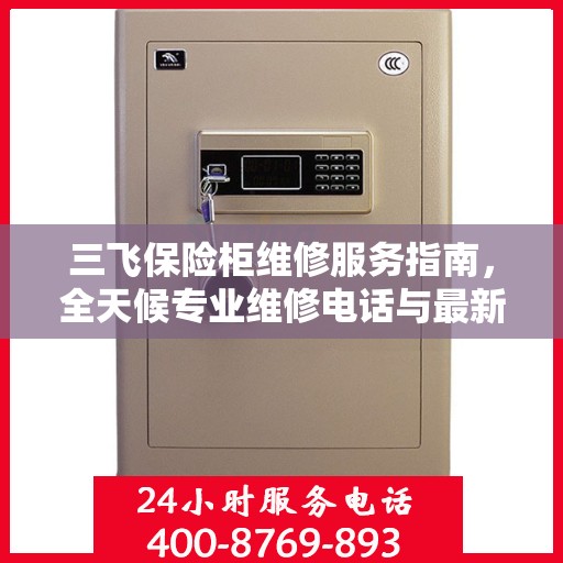 三飞保险柜维修服务指南，全天候专业维修电话与最新攻略