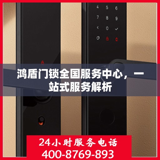 鸿盾门锁全国服务中心，一站式服务解析
