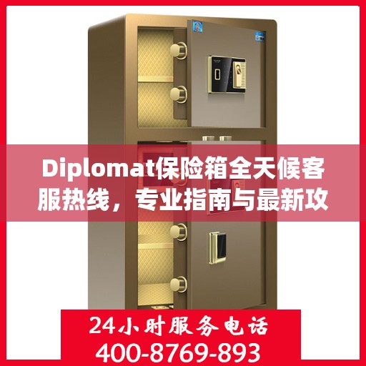 Diplomat保险箱全天候客服热线，专业指南与最新攻略