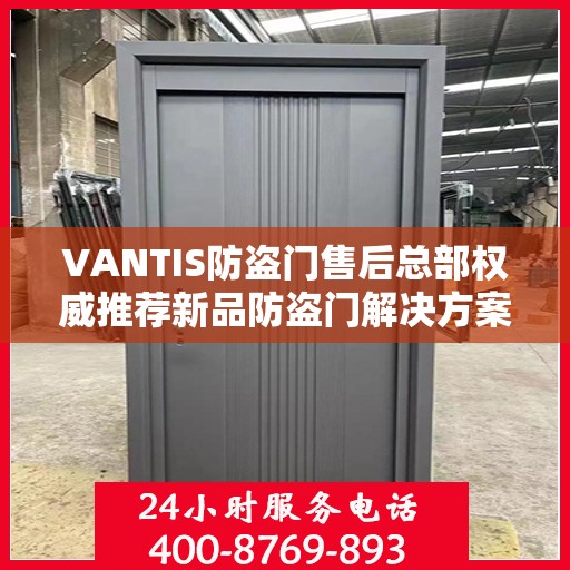VANTIS防盗门售后总部权威推荐新品防盗门解决方案