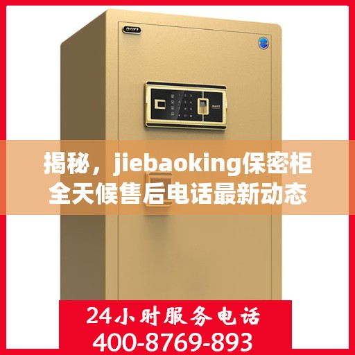 揭秘，jiebaoking保密柜全天候售后电话最新动态