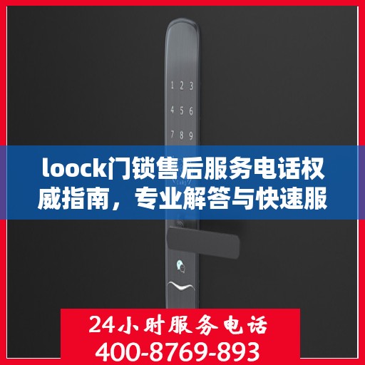 loock门锁售后服务电话权威指南，专业解答与快速服务通道