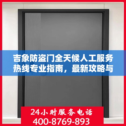 吉象防盗门全天候人工服务热线专业指南，最新攻略与解决方案