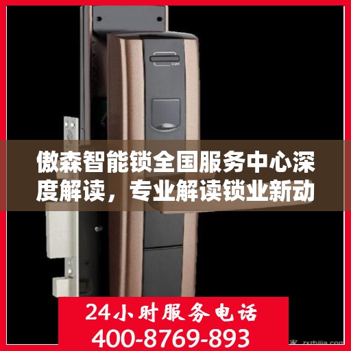傲森智能锁全国服务中心深度解读，专业解读锁业新动态
