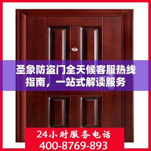 圣象防盗门全天候客服热线指南，一站式解读服务