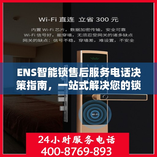 ENS智能锁售后服务电话决策指南，一站式解决您的锁事问题