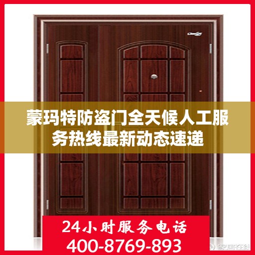 蒙玛特防盗门全天候人工服务热线最新动态速递