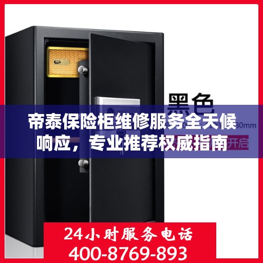 帝泰保险柜维修服务全天候响应，专业推荐权威指南