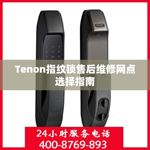 Tenon指纹锁售后维修网点选择指南