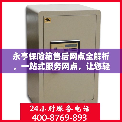 永亨保险箱售后网点全解析，一站式服务网点，让您轻松解决售后问题！