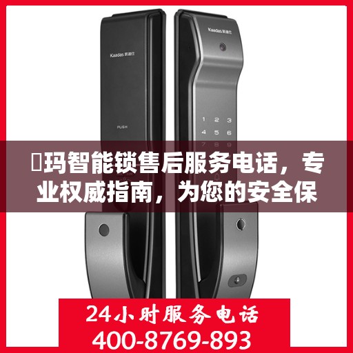 玥玛智能锁售后服务电话，专业权威指南，为您的安全保驾护航