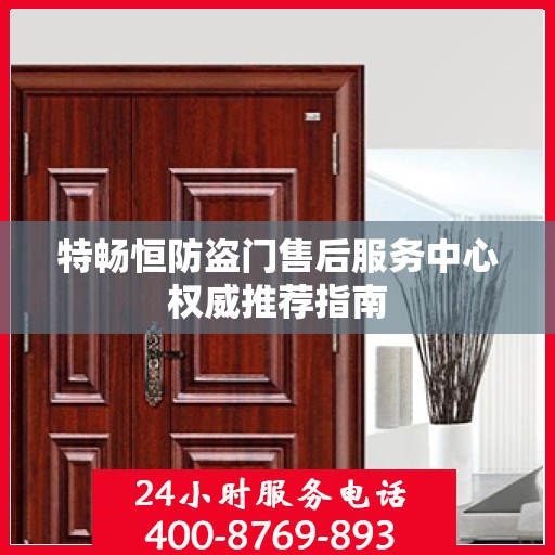 特畅恒防盗门售后服务中心权威推荐指南