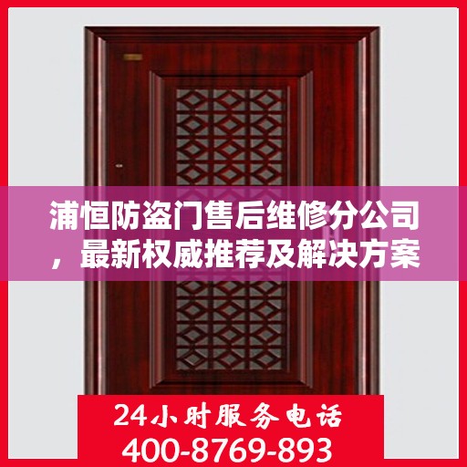 浦恒防盗门售后维修分公司，最新权威推荐及解决方案
