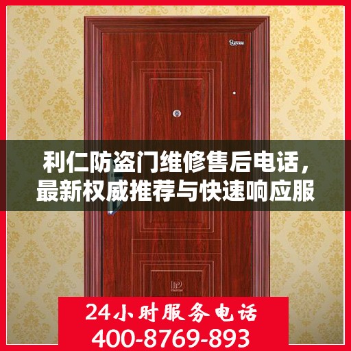 利仁防盗门维修售后电话，最新权威推荐与快速响应服务
