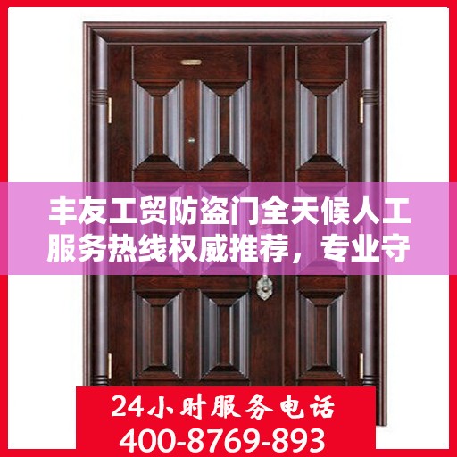 丰友工贸防盗门全天候人工服务热线权威推荐，专业守护您的安全之门