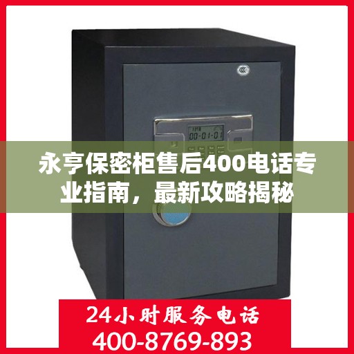 永亨保密柜售后400电话专业指南，最新攻略揭秘