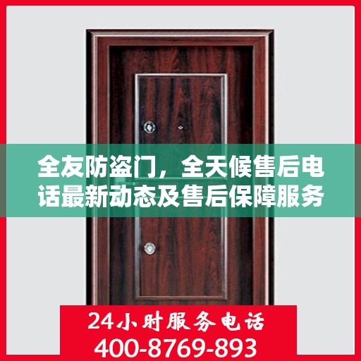 全友防盗门，全天候售后电话最新动态及售后保障服务解析