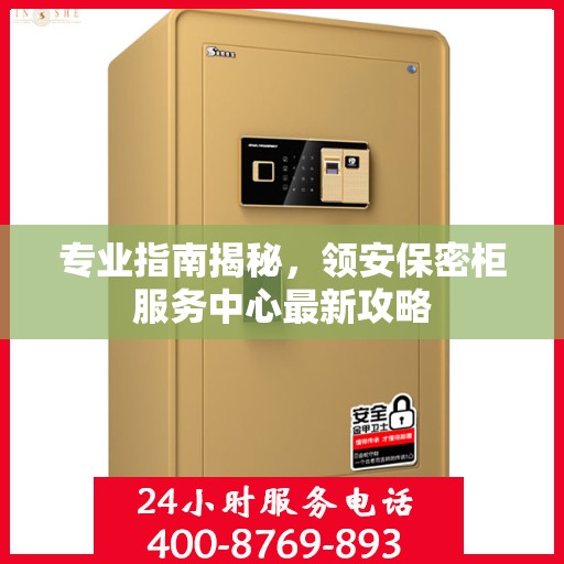 专业指南揭秘，领安保密柜服务中心最新攻略