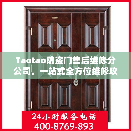 Taotao防盗门售后维修分公司，一站式全方位维修攻略