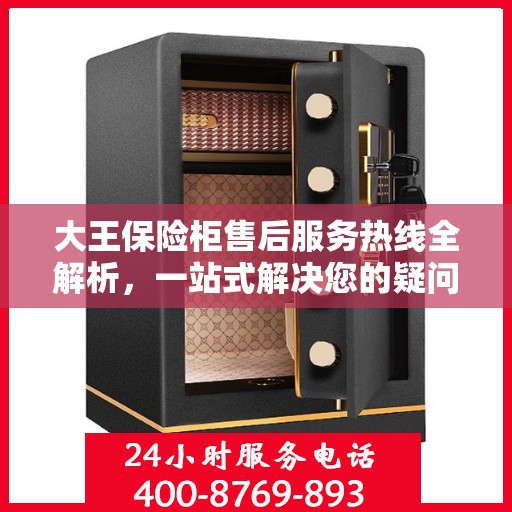 大王保险柜售后服务热线全解析，一站式解决您的疑问和需求