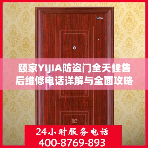 颐家YIJIA防盗门全天候售后维修电话详解与全面攻略
