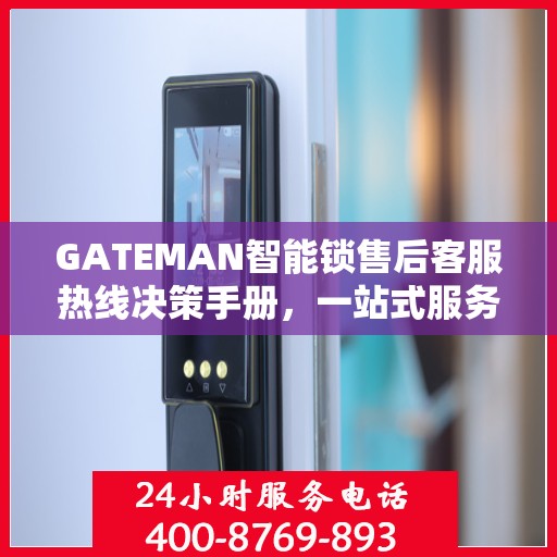 GATEMAN智能锁售后客服热线决策手册，一站式服务指南与解决方案