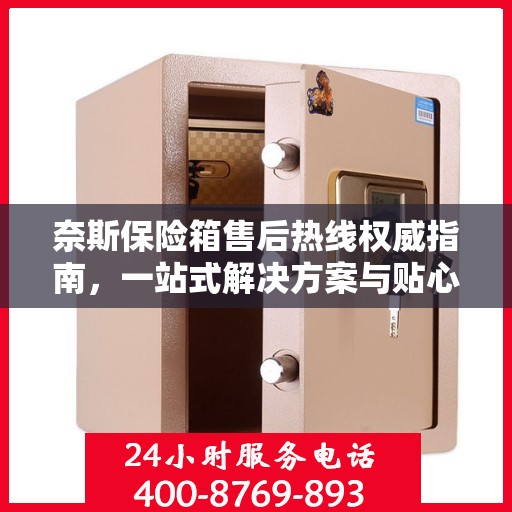 奈斯保险箱售后热线权威指南，一站式解决方案与贴心服务体验