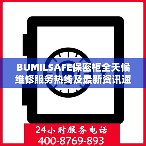 BUMILSAFE保密柜全天候维修服务热线及最新资讯速递