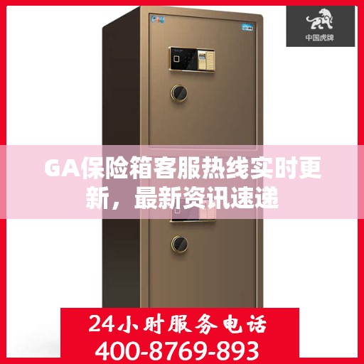 GA保险箱客服热线实时更新，最新资讯速递