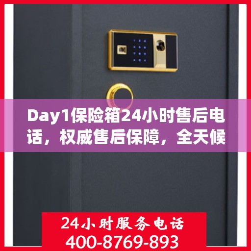 Day1保险箱24小时售后电话，权威售后保障，全天候服务支持