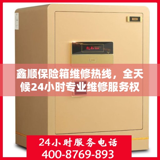 鑫顺保险箱维修热线，全天候24小时专业维修服务权威指南