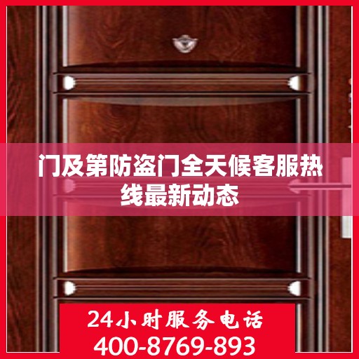 门及第防盗门全天候客服热线最新动态