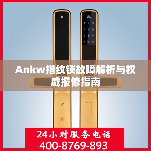 Ankw指纹锁故障解析与权威报修指南