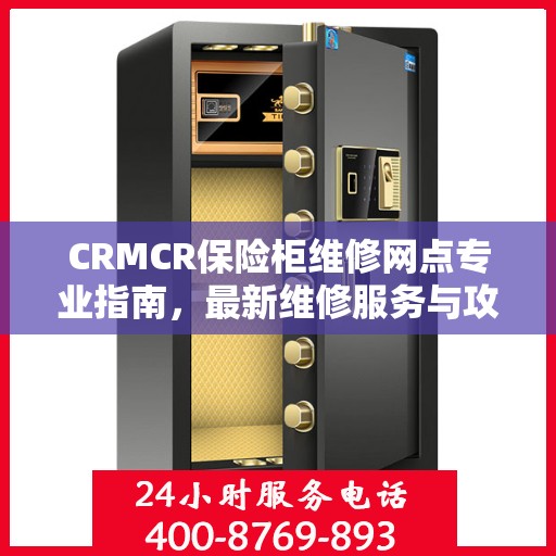 CRMCR保险柜维修网点专业指南，最新维修服务与攻略总览