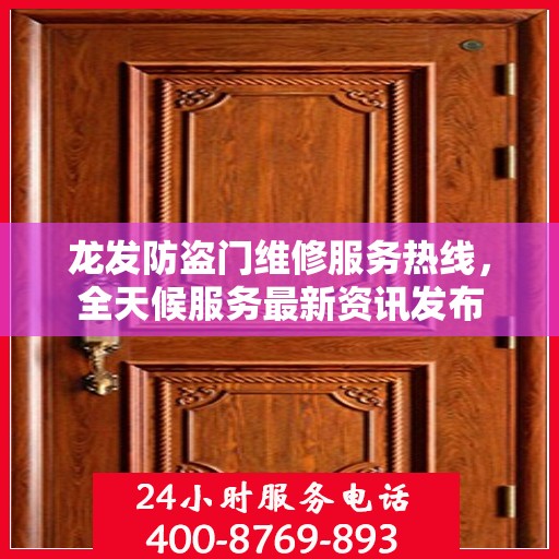 龙发防盗门维修服务热线，全天候服务最新资讯发布
