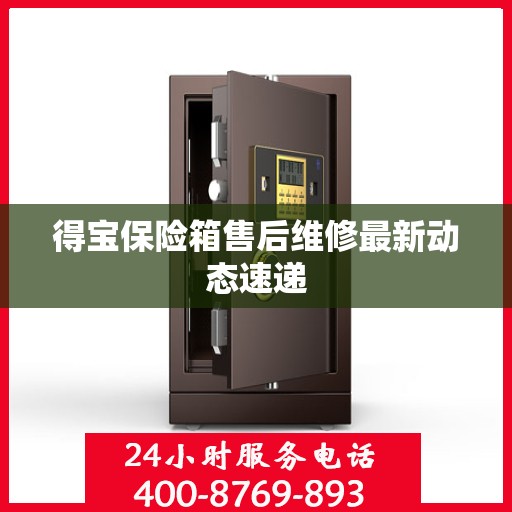 得宝保险箱售后维修最新动态速递
