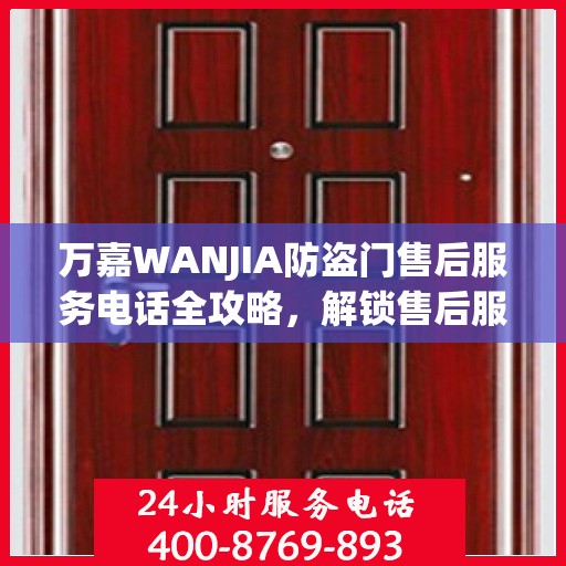 万嘉WANJIA防盗门售后服务电话全攻略，解锁售后服务的详细细节