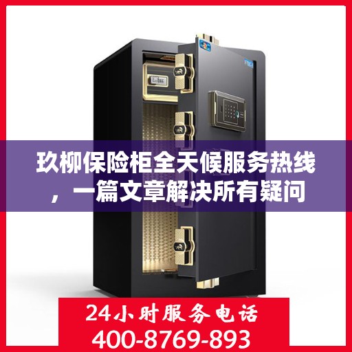 玖柳保险柜全天候服务热线，一篇文章解决所有疑问