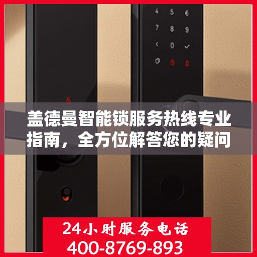 盖德曼智能锁服务热线专业指南，全方位解答您的疑问