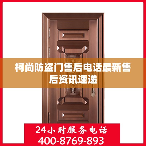 柯尚防盗门售后电话最新售后资讯速递