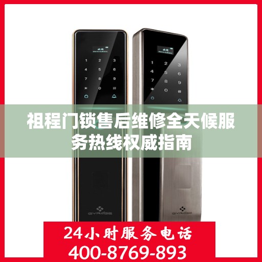 祖程门锁售后维修全天候服务热线权威指南