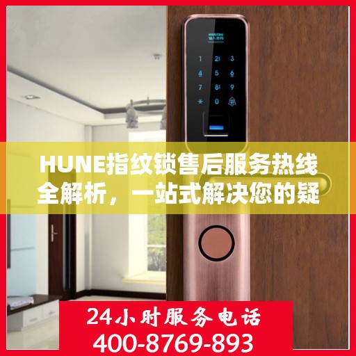 HUNE指纹锁售后服务热线全解析，一站式解决您的疑问和需求