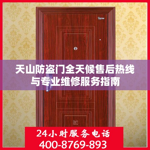 天山防盗门全天候售后热线与专业维修服务指南