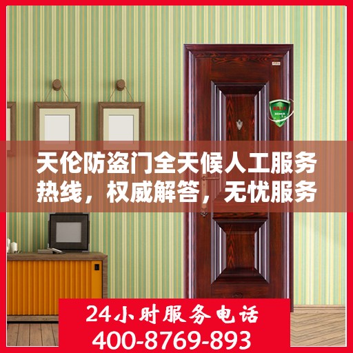 天伦防盗门全天候人工服务热线，权威解答，无忧服务体验