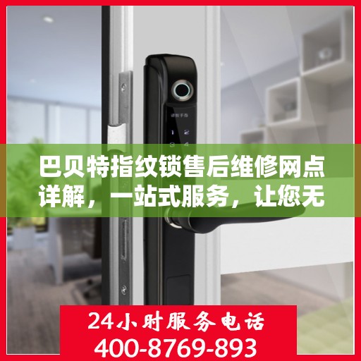 巴贝特指纹锁售后维修网点详解，一站式服务，让您无忧！