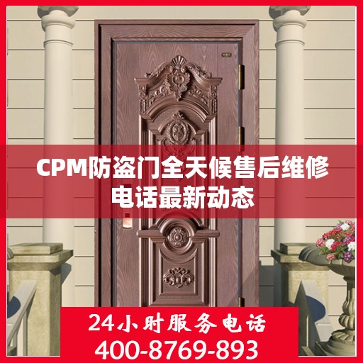 CPM防盗门全天候售后维修电话最新动态