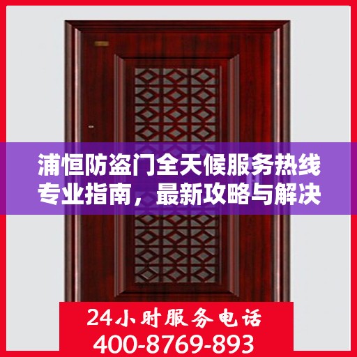 浦恒防盗门全天候服务热线专业指南，最新攻略与解决方案